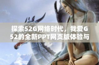 探索52G网络时代，我爱G52的全新PPT网页版体验与功能解析