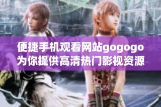 便捷手机观看网站gogogo为你提供高清热门影视资源在线观看服务