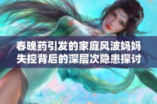 春晚药引发的家庭风波妈妈失控背后的深层次隐患探讨