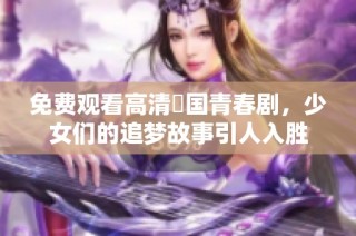 免费观看高清韓国青春剧，少女们的追梦故事引人入胜