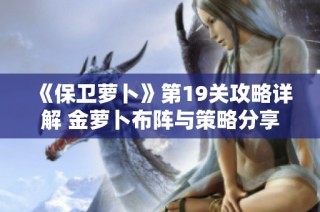 《保卫萝卜》第19关攻略详解 金萝卜布阵与策略分享