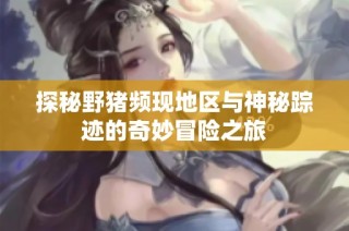 探秘野猪频现地区与神秘踪迹的奇妙冒险之旅