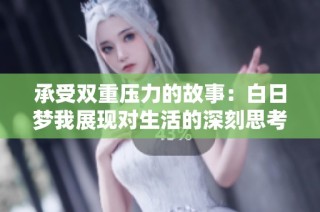 承受双重压力的故事：白日梦我展现对生活的深刻思考与反思