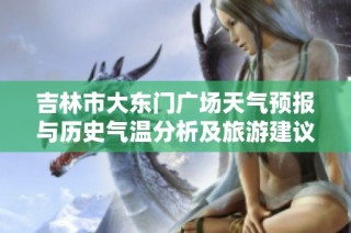 吉林市大东门广场天气预报与历史气温分析及旅游建议综合评估