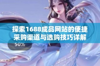 探索1688成品网站的便捷采购渠道与选购技巧详解