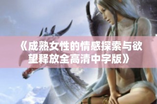 《成熟女性的情感探索与欲望释放全高清中字版》