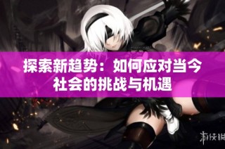 探索新趋势：如何应对当今社会的挑战与机遇