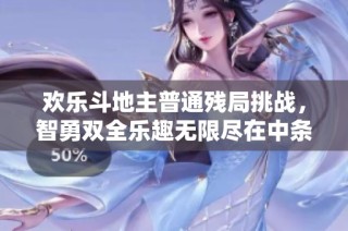 欢乐斗地主普通残局挑战，智勇双全乐趣无限尽在中条游戏网