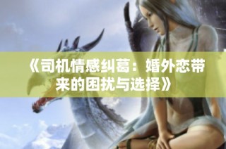 《司机情感纠葛：婚外恋带来的困扰与选择》