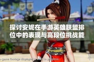 探讨安妮在手游英雄联盟排位中的表现与高段位挑战能力