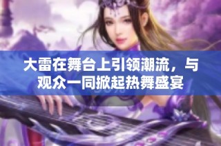 大雷在舞台上引领潮流，与观众一同掀起热舞盛宴