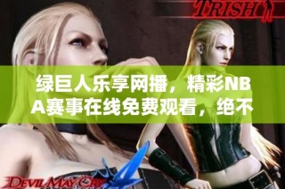绿巨人乐享网播，精彩NBA赛事在线免费观看，绝不容错过