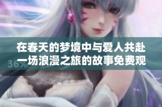在春天的梦境中与爱人共赴一场浪漫之旅的故事免费观看版