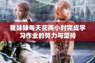 我妹妹每天花两小时完成学习作业的努力与坚持
