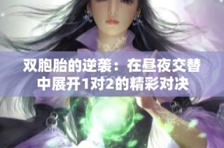 双胞胎的逆袭：在昼夜交替中展开1对2的精彩对决