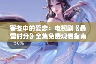 寒冬中的爱恋：电视剧《暴雪时分》全集免费观看指南