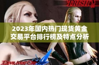 2023年国内热门现货黄金交易平台排行榜及特点分析