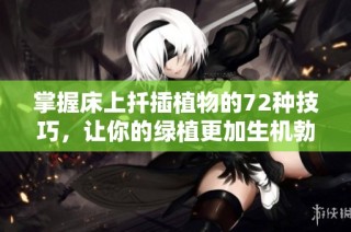 掌握床上扦插植物的72种技巧，让你的绿植更加生机勃勃