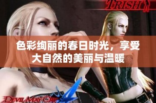 色彩绚丽的春日时光，享受大自然的美丽与温暖