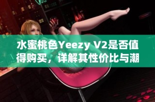 水蜜桃色Yeezy V2是否值得购买，详解其性价比与潮流趋势
