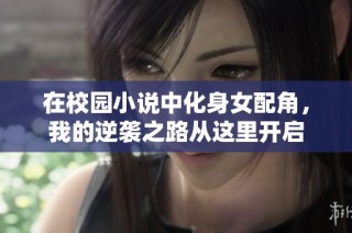 在校园小说中化身女配角，我的逆袭之路从这里开启