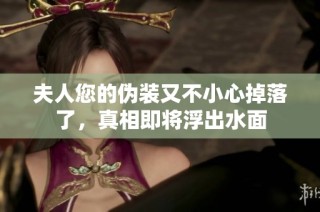 夫人您的伪装又不小心掉落了，真相即将浮出水面