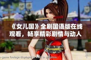 《女儿国》全剧国语版在线观看，畅享精彩剧情与动人音乐体验