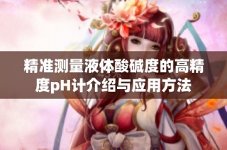 精准测量液体酸碱度的高精度pH计介绍与应用方法