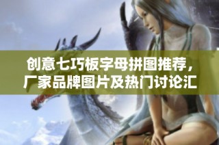 创意七巧板字母拼图推荐，厂家品牌图片及热门讨论汇总
