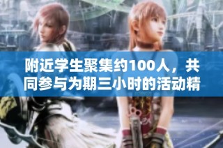 附近学生聚集约100人，共同参与为期三小时的活动精彩回顾