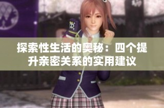 探索性生活的奥秘：四个提升亲密关系的实用建议