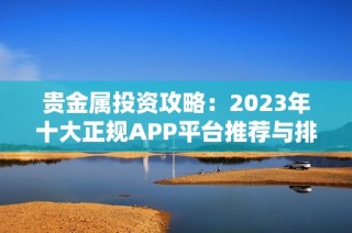 贵金属投资攻略：2023年十大正规APP平台推荐与排名分析