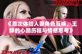 《首次体验人妻角色互换，王静的心路历程与情感思考》