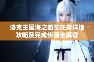洛克王国海之回忆任务详细攻略及完成步骤全解读