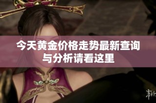 今天黄金价格走势最新查询与分析请看这里