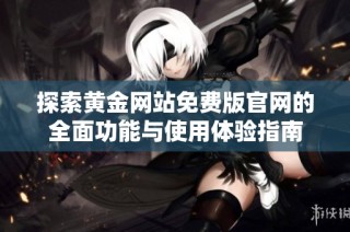 探索黄金网站免费版官网的全面功能与使用体验指南