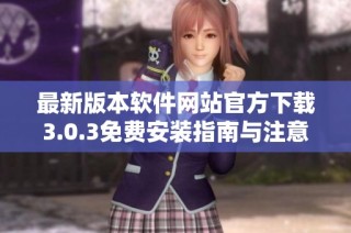最新版本软件网站官方下载3.0.3免费安装指南与注意事项