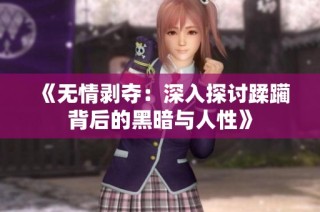 《无情剥夺：深入探讨蹂躏背后的黑暗与人性》