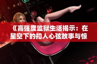 《高强度监狱生活揭示：在星空下的扣人心弦故事与惊险时刻》