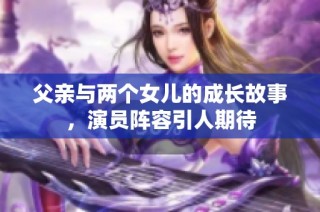 父亲与两个女儿的成长故事，演员阵容引人期待