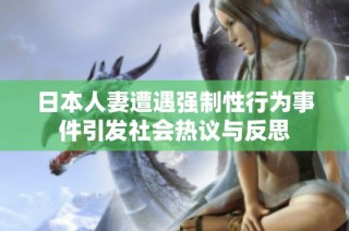 日本人妻遭遇强制性行为事件引发社会热议与反思