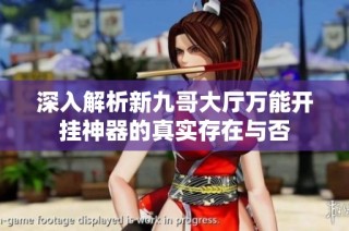 深入解析新九哥大厅万能开挂神器的真实存在与否