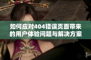 如何应对404错误页面带来的用户体验问题与解决方案分析