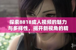 探索8818成人视频的魅力与多样性，揭开新视角的精彩世界