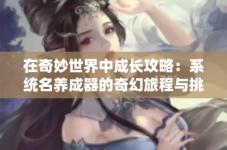 在奇妙世界中成长攻略：系统名养成器的奇幻旅程与挑战
