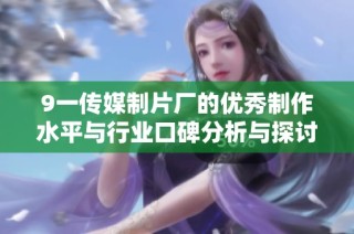 9一传媒制片厂的优秀制作水平与行业口碑分析与探讨