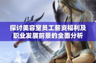 探讨美容室员工薪资福利及职业发展前景的全面分析