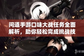 问道手游口味大战任务全面解析，助你轻松完成挑战技巧方法分享