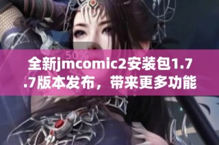 全新jmcomic2安装包1.7.7版本发布，带来更多功能与优化体验