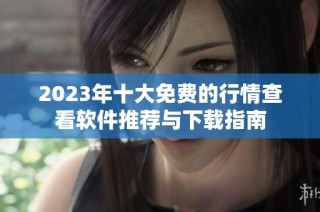 2023年十大免费的行情查看软件推荐与下载指南